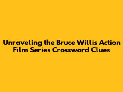 Unraveling the Bruce Willis Action Film Series Crossword Clues