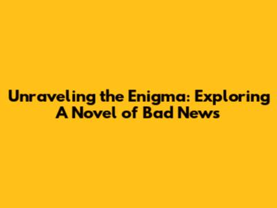 Unraveling the Enigma: Exploring 'A Novel of Bad News'