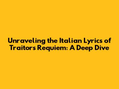 Unraveling the Italian Lyrics of Traitor's Requiem: A Deep Dive