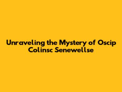 Unraveling the Mystery of Oscip Colinsc Senewellse