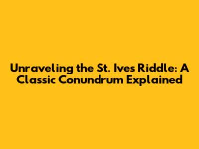 Unraveling the St. Ives Riddle: A Classic Conundrum Explained