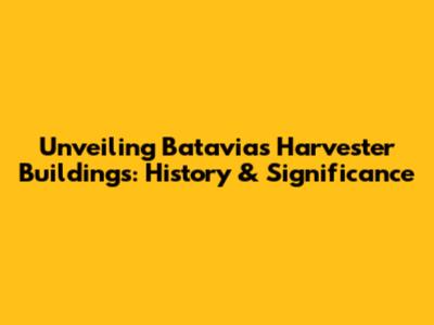 Unveiling Batavia's Harvester Buildings: History & Significance