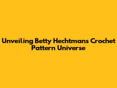 Unveiling Betty Hechtman's Crochet Pattern Universe