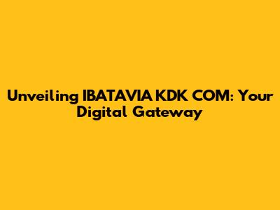 Unveiling IBATAVIA KDK COM: Your Digital Gateway