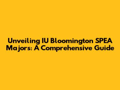 Unveiling IU Bloomington SPEA Majors: A Comprehensive Guide