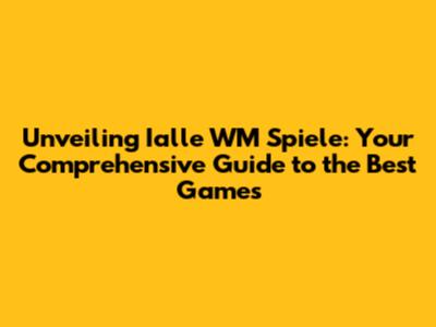 Unveiling Ialle WM Spiele: Your Comprehensive Guide to the Best Games