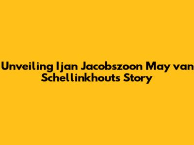 Unveiling Ijan Jacobszoon May van Schellinkhout's Story