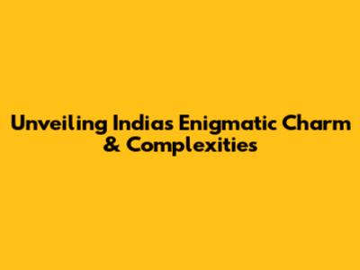 Unveiling India's Enigmatic Charm & Complexities