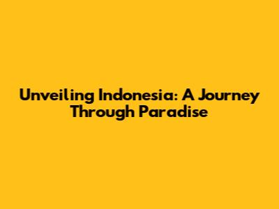 Unveiling Indonesia: A Journey Through Paradise