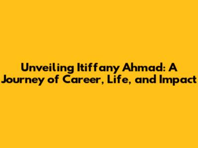 Unveiling Itiffany Ahmad: A Journey of Career, Life, and Impact