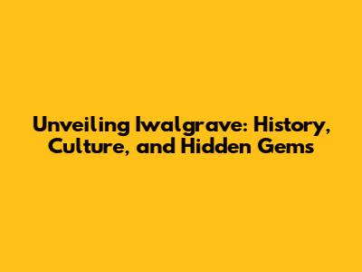 Unveiling Iwalgrave: History, Culture, and Hidden Gems