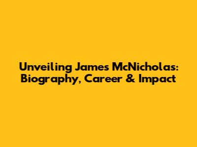 Unveiling James McNicholas: Biography, Career & Impact