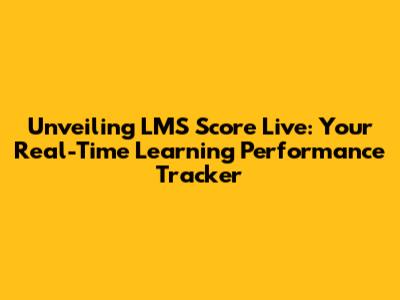 Unveiling LMS Score Live: Your Real-Time Learning Performance Tracker
