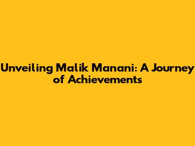 Unveiling Malik Manani: A Journey of Achievements