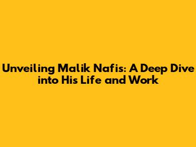 Unveiling Malik Nafis: A Deep Dive into His Life and Work