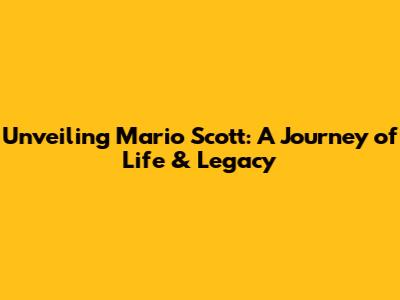 Unveiling Mario Scott: A Journey of Life & Legacy