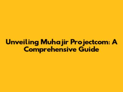 Unveiling Muhajir Projectcom: A Comprehensive Guide