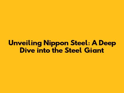 Unveiling Nippon Steel: A Deep Dive into the Steel Giant