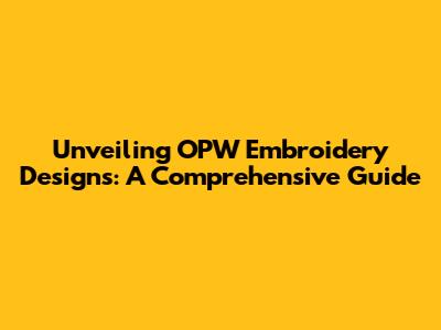 Unveiling OPW Embroidery Designs: A Comprehensive Guide