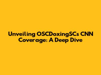 Unveiling OSCDoxingSC's CNN Coverage: A Deep Dive