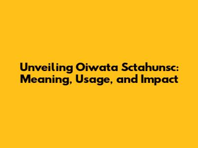 Unveiling Oiwata Sctahunsc: Meaning, Usage, and Impact