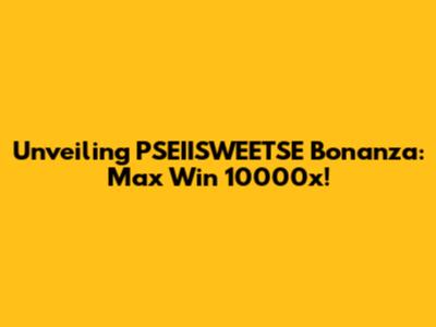 Unveiling PSEIISWEETSE Bonanza: Max Win 10000x!