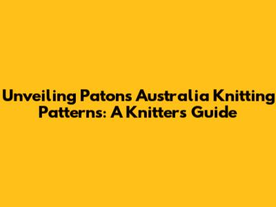Unveiling Patons Australia Knitting Patterns: A Knitter's Guide