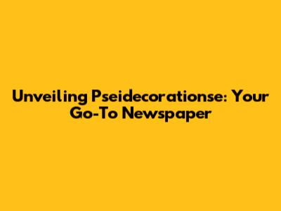 Unveiling Pseidecorationse: Your Go-To Newspaper