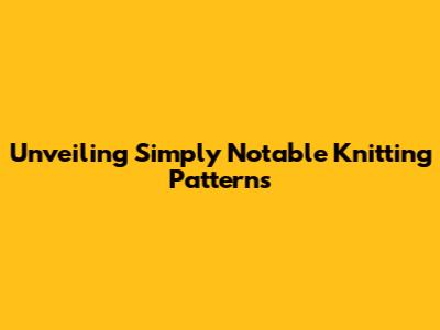 Unveiling Simply Notable Knitting Patterns