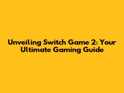 Unveiling Switch Game 2: Your Ultimate Gaming Guide