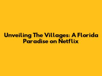Unveiling The Villages: A Florida Paradise on Netflix