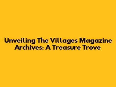 Unveiling The Villages Magazine Archives: A Treasure Trove