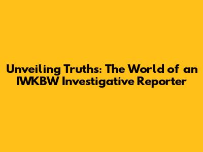 Unveiling Truths: The World of an IWKBW Investigative Reporter