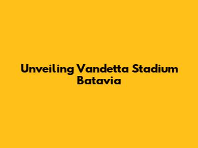 Unveiling Vandetta Stadium Batavia