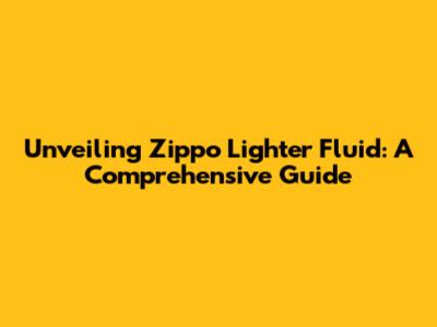 Unveiling Zippo Lighter Fluid: A Comprehensive Guide