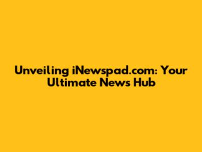 Unveiling iNewspad.com: Your Ultimate News Hub
