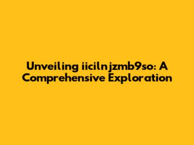 Unveiling iicilnjzmb9so: A Comprehensive Exploration