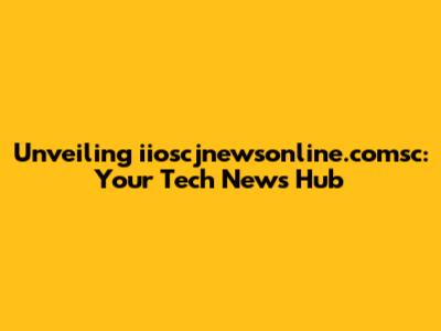 Unveiling iioscjnewsonline.comsc: Your Tech News Hub