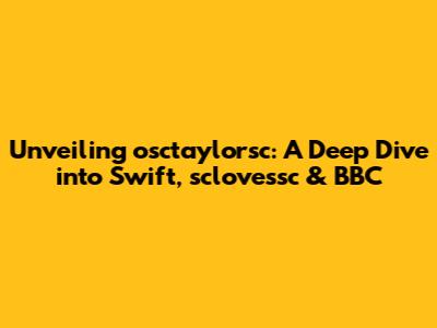 Unveiling osctaylorsc: A Deep Dive into Swift, sclovessc & BBC