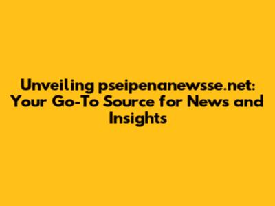 Unveiling pseipenanewsse.net: Your Go-To Source for News and Insights