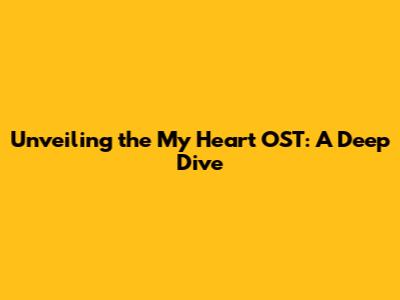Unveiling the 'My Heart' OST: A Deep Dive
