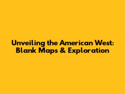 Unveiling the American West: Blank Maps & Exploration