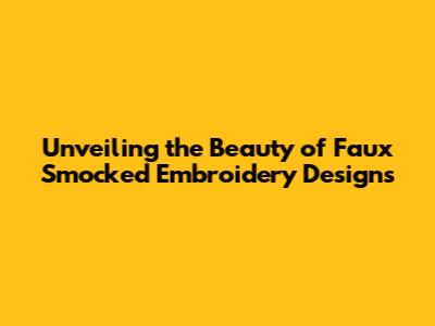 Unveiling the Beauty of Faux Smocked Embroidery Designs