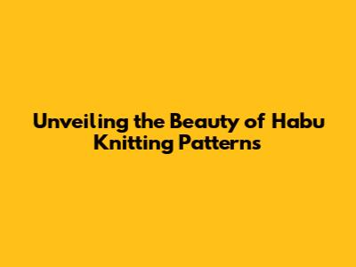 Unveiling the Beauty of Habu Knitting Patterns