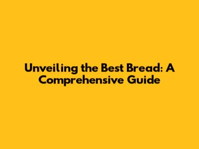 Unveiling the Best Bread: A Comprehensive Guide