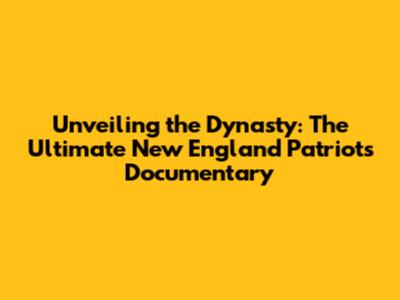 Unveiling the Dynasty: The Ultimate New England Patriots Documentary