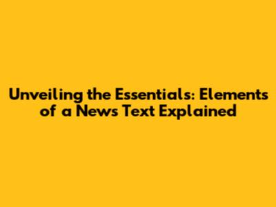 Unveiling the Essentials: Elements of a News Text Explained