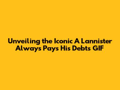 Unveiling the Iconic 'A Lannister Always Pays His Debts' GIF