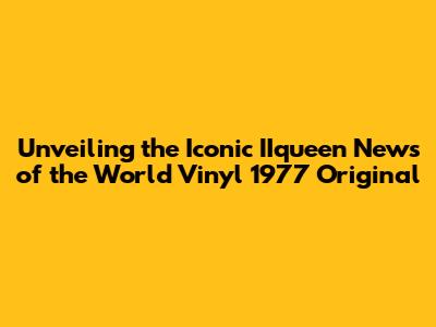Unveiling the Iconic IIqueen News of the World Vinyl 1977 Original