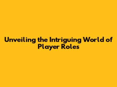Unveiling the Intriguing World of Player Roles